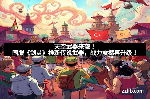 天空武器来袭！国服《剑灵》推新传说武器，战力震撼再升级！