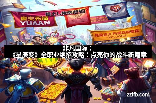 非凡国际：《星辰变》全职业绝招攻略：点亮你的战斗新篇章